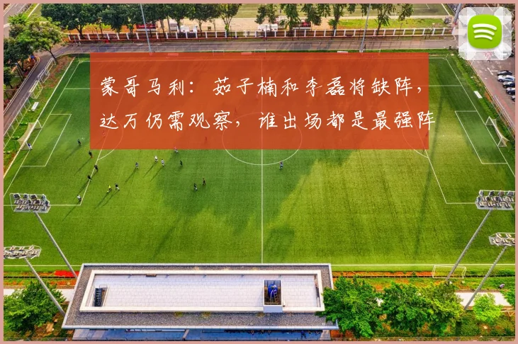 蒙哥马利：茹子楠和李磊将缺阵，达万仍需观察，谁出场都是最强阵