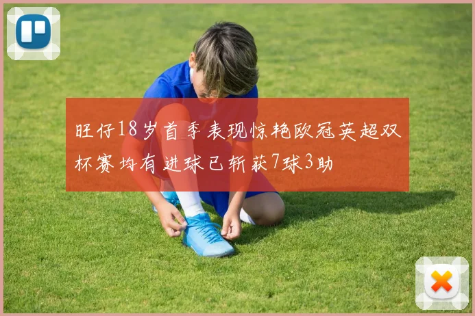 旺仔18岁首季表现惊艳欧冠英超双杯赛均有进球已斩获7球3助