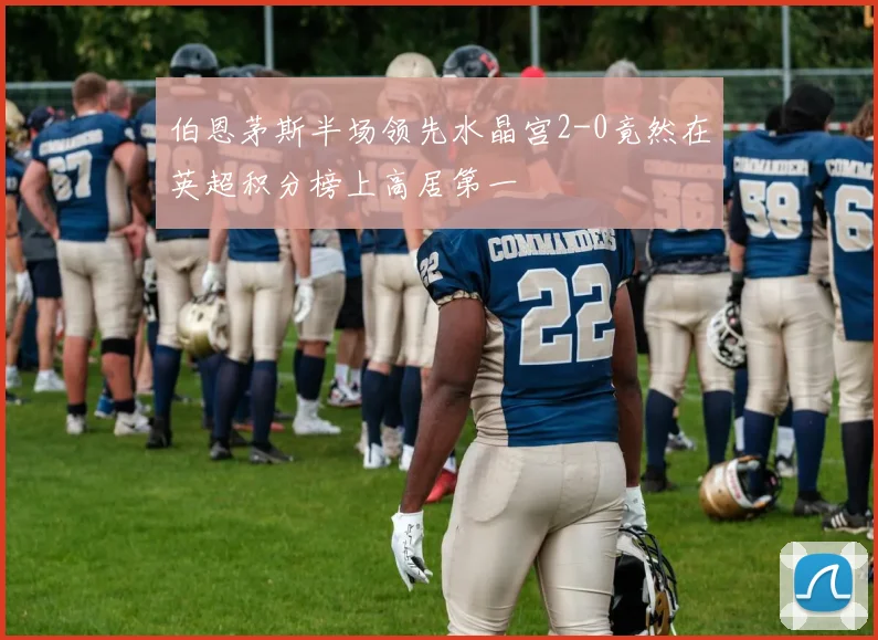 伯恩茅斯半场领先水晶宫2-0竟然在英超积分榜上高居第一
