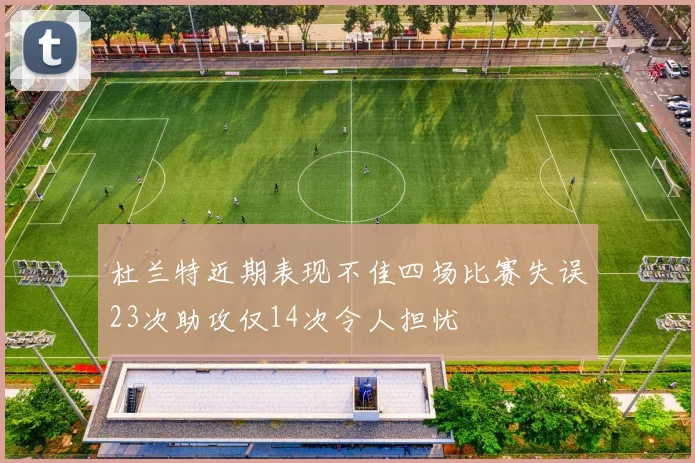 杜兰特近期表现不佳四场比赛失误23次助攻仅14次令人担忧