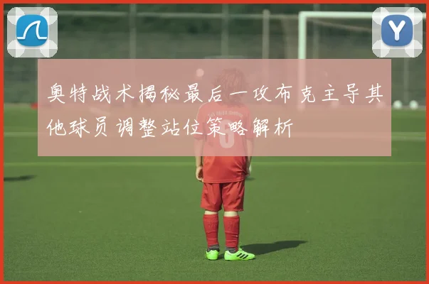 奥特战术揭秘最后一攻布克主导其他球员调整站位策略解析