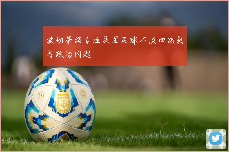波切蒂诺专注美国足球不谈回热刺与政治问题