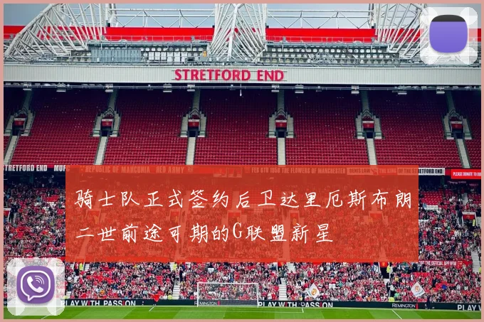 骑士队正式签约后卫达里厄斯布朗二世前途可期的G联盟新星