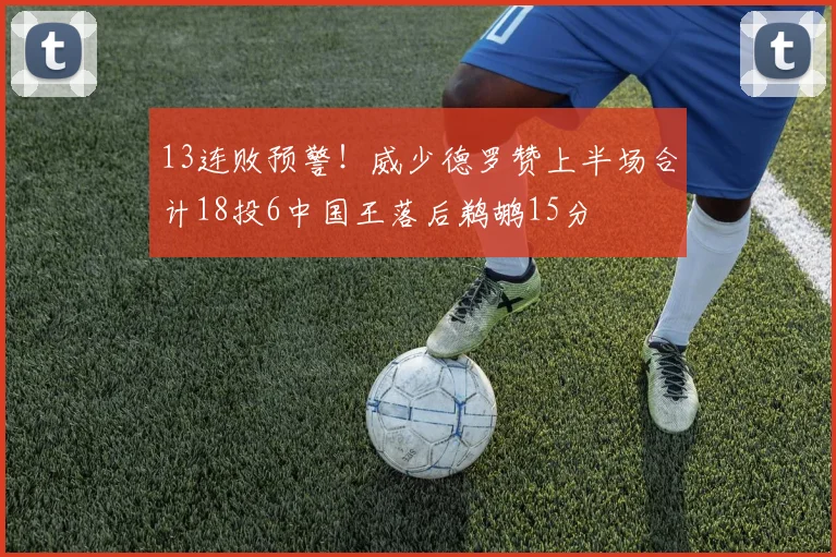 13连败预警！威少德罗赞上半场合计18投6中国王落后鹈鹕15分