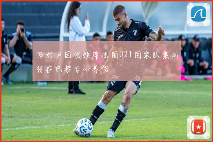 马尤卢因伤缺席法国U21国家队集训将在巴黎专心养伤