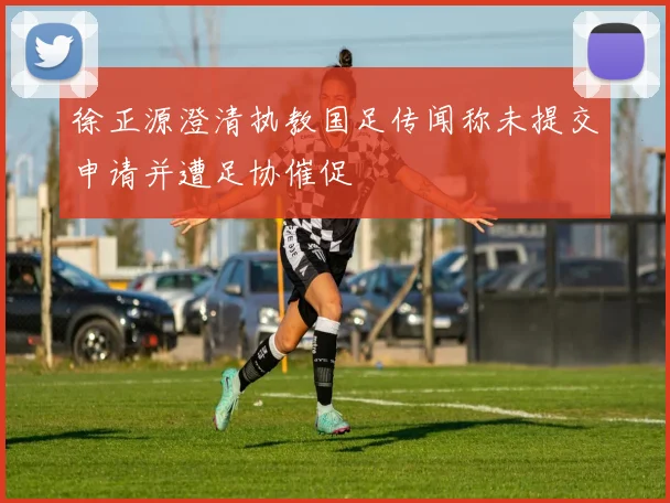 徐正源澄清执教国足传闻称未提交申请并遭足协催促