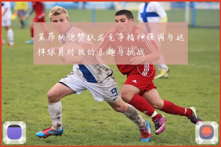 莱昂纳德赞狄龙竞争精神强调与这样球员对抗的乐趣与挑战