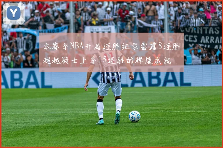 本赛季NBA开局连胜纪录雷霆8连胜超越骑士上季15连胜的辉煌成就