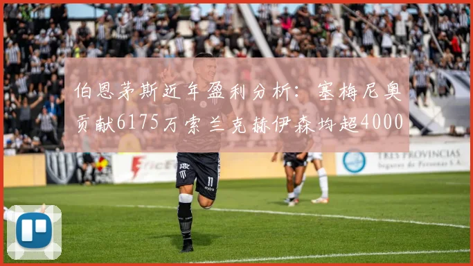 伯恩茅斯近年盈利分析：塞梅尼奥贡献6175万索兰克赫伊森均超4000万