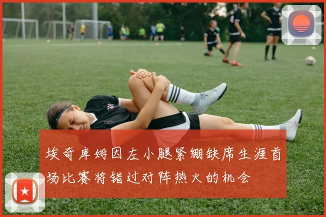 埃奇库姆因左小腿紧绷缺席生涯首场比赛将错过对阵热火的机会
